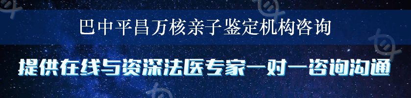 巴中平昌万核亲子鉴定机构咨询